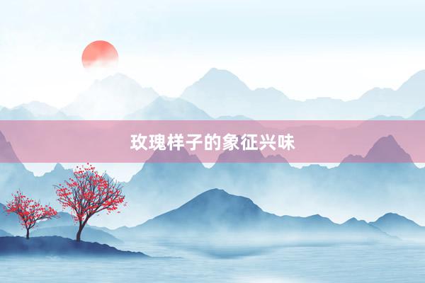 玫瑰样子的象征兴味