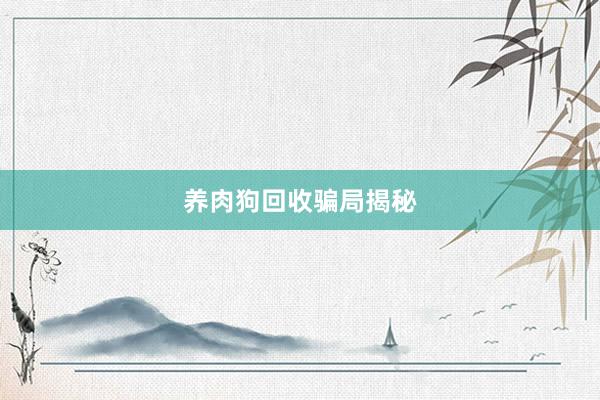 养肉狗回收骗局揭秘